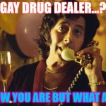 pee wee herman drugs movie blow | GAY DRUG DEALER...? I KNOW YOU ARE BUT WHAT AM I ? | image tagged in pee wee herman drugs movie blow | made w/ Imgflip meme maker