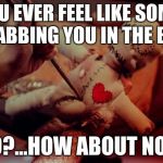 voodoo doll | DO YOU EVER FEEL LIKE SOMEONE IS STABBING YOU IN THE BACK? NO?...HOW ABOUT NOW | image tagged in voodoo doll | made w/ Imgflip meme maker