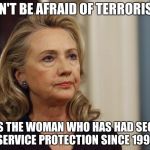 hillary clinton | "DON'T BE AFRAID OF TERRORISTS"; SAYS THE WOMAN WHO HAS HAD SECRET SERVICE PROTECTION SINCE 1992 | image tagged in hillary clinton | made w/ Imgflip meme maker
