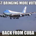 They're Dropping Like Flys | JUST BRINGING MORE VOTERS; BACK FROM CUBA | image tagged in air force one | made w/ Imgflip meme maker