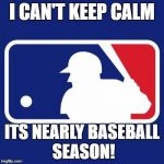Major League Baseball | I CAN'T KEEP CALM; ITS NEARLY BASEBALL SEASON! | image tagged in major league baseball | made w/ Imgflip meme maker