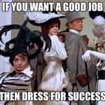 POSERS | IF YOU WANT A GOOD JOB; THEN DRESS FOR SUCCESS | image tagged in posers | made w/ Imgflip meme maker