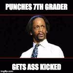 Katt Williams | PUNCHES 7TH GRADER; GETS ASS KICKED | image tagged in katt williams | made w/ Imgflip meme maker