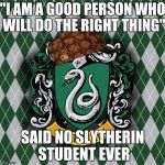 Slytherin | "I AM A GOOD PERSON WHO WILL DO THE RIGHT THING"; SAID NO SLYTHERIN STUDENT EVER | image tagged in slytherin,scumbag | made w/ Imgflip meme maker
