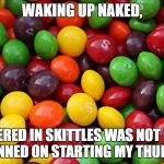 sigh | WAKING UP NAKED, COVERED IN SKITTLES WAS NOT HOW I PLANNED ON STARTING MY THURSDAY | image tagged in skittles,naked,thursday,waking up | made w/ Imgflip meme maker