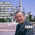 Walt says sorry | I DIDN'T KNOW MY ORGANIZATION WOULD START SUPPORTING THE IDEA OF FORCING CHRISTIAN CHURCHES TO MARRY GAY PEOPLE; SORRY | image tagged in waltdisney,gay,gay marriage,liberal,agenda | made w/ Imgflip meme maker