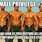 Male strippers | FEMALE PRIVILEGE #22:; YOU CAN LOOK AT THIS PICTURE AS LONG AS YOU WANT, WITHOUT BEING CALLED A STARE-RAPIST. | image tagged in male strippers | made w/ Imgflip meme maker
