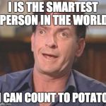 Charlie Sheen DERP | I IS THE SMARTEST PERSON IN THE WORLD; I CAN COUNT TO POTATO | image tagged in charlie sheen derp | made w/ Imgflip meme maker