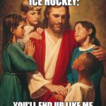 cracka jesus | KIDS, NEVER PLAY ICE HOCKEY;; YOU'LL END UP LIKE ME AND GET NAILED TO BOARDS | image tagged in cracka jesus | made w/ Imgflip meme maker