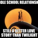 Still a better love story | MIDDLE SCHOOL RELATIONSHIPS; STILL A BETTER LOVE STORY THAN TWILIGHT | image tagged in still a better love story | made w/ Imgflip meme maker