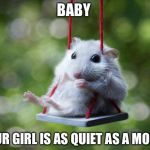 Mouse swing | BABY; YOUR GIRL IS AS QUIET AS A MOUSE | image tagged in mouse swing | made w/ Imgflip meme maker
