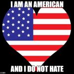 American Flag Heart | I AM AN AMERICAN; AND I DO NOT HATE | image tagged in american flag heart | made w/ Imgflip meme maker