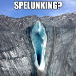 Now there's a challenge! | SPELUNKING? | image tagged in cave,meme,funny | made w/ Imgflip meme maker