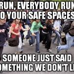 Running Students | RUN, EVERYBODY RUN TO YOUR SAFE SPACES... SOMEONE JUST SAID SOMETHING WE DON'T LIKE | image tagged in running students | made w/ Imgflip meme maker