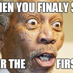 Morgan Freeman | WHEN YOU FINALY SEE; TITS FOR THE               FIRST TIME | image tagged in morgan freeman | made w/ Imgflip meme maker