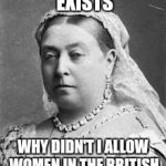 Queen Victoria  | IF THE PATRIARCHY EXISTS; WHY DIDN'T I ALLOW WOMEN IN THE BRITISH EMPIRE TO VOTE? | image tagged in queen victoria | made w/ Imgflip meme maker