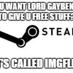 Steam | U WANT LORD GAYBEN TO GIVE U FREE STUFF? IT'S CALLED IMGFLIP | image tagged in steam | made w/ Imgflip meme maker