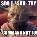 C Yoda Program | $DO || ! $DO ; TRY; TRY: COMMAND NOT FOUND | image tagged in yoda | made w/ Imgflip meme maker