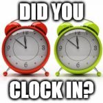 clocks | DID YOU; CLOCK IN? | image tagged in clocks | made w/ Imgflip meme maker