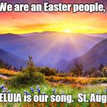 sunrise  | We are an Easter people, and ALLELUIA is our song.  St. Augustine | image tagged in sunrise | made w/ Imgflip meme maker