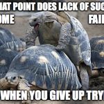 At what point does lack of success become failure? | AT WHAT POINT DOES LACK OF SUCCESS; FAILURE? BECOME; IS IT WHEN YOU GIVE UP TRYING? | image tagged in lack of success or failure,success,failure,keeptrying,motivation,never give up | made w/ Imgflip meme maker