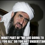 Mullah Leaning | WHAT PART OF "WE ARE GOING TO KILL YOU ALL" DO YOU NOT UNDERSTAND? | image tagged in mullah leaning | made w/ Imgflip meme maker