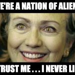 Alien Hillary Clinton | WE'RE A NATION OF ALIENS; TRUST ME . . . I NEVER LIE | image tagged in alien hillary clinton | made w/ Imgflip meme maker