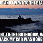 Dang | GIRLFRIEND AND I WENT TO THE BEACH TODAY; I WENT TO THE BATHROOM, WHEN I CAME BACK MY CAR WAS GONE AND HER | image tagged in dang,memes | made w/ Imgflip meme maker
