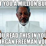 God Morgan Freeman | I BET YOU A MILLION BUCKS; YOU READ THIS IN YOUR MORGAN FREEMAN VOICE | image tagged in god morgan freeman | made w/ Imgflip meme maker