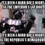 Lord Vader stretching tiredly | IT'S BEEN A HARD DAY'S NIGHT AS THE EMPEROR'S LAP DOG; IT'S BEEN A HARD DAY'S NIGHT AS THE REPUBLIC'S DEMAGOGUE | image tagged in darth vader,memes,the beatles | made w/ Imgflip meme maker