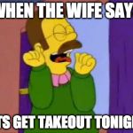 Ned flanders emocionado | WHEN THE WIFE SAYS; LETS GET TAKEOUT TONIGHT. | image tagged in ned flanders emocionado | made w/ Imgflip meme maker
