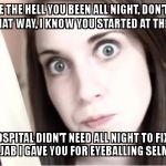 No her boobs were not looking at you | WHERE THE HELL YOU BEEN ALL NIGHT, DON'T LOOK AT ME THAT WAY, I KNOW YOU STARTED AT THE ER BUT; THE HOSPITAL DIDN'T NEED ALL NIGHT TO FIX THAT PLAYFUL JAB I GAVE YOU FOR EYEBALLING SELMA AGAIN | image tagged in stitches,memes,crazy girlfriend | made w/ Imgflip meme maker