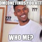 Confused Black man | WHEN SOMEONE FINDS YOU ATTRACTIVE; WHO ME? | image tagged in confused black man | made w/ Imgflip meme maker