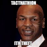 Mike Tyson | TACTHATHION; ITH THEFT | image tagged in mike tyson | made w/ Imgflip meme maker
