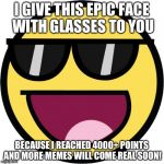 I didn't think I'd get that far at all! Thanks so much guys! | I GIVE THIS EPIC FACE WITH GLASSES TO YOU; BECAUSE I REACHED 4000+ POINTS AND MORE MEMES WILL COME REAL SOON! | image tagged in epic face | made w/ Imgflip meme maker