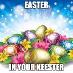 shimer easter | EASTER; IN YOUR KEESTER | image tagged in shimer easter | made w/ Imgflip meme maker