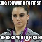 McKayla Maroney Not Impressed | LOOKING FORWARD TO FIRST DATE; THEN HE ASKS YOU TO PICK HIM UP | image tagged in memes,mckayla maroney not impressed | made w/ Imgflip meme maker
