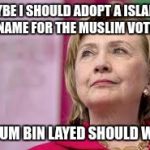 Hillary Clinton panders for votes | MAYBE I SHOULD ADOPT A ISLAMIC NAME FOR THE MUSLIM VOTE; SELDUM BIN LAYED SHOULD WORK | image tagged in hillary clinton,election 2016 | made w/ Imgflip meme maker