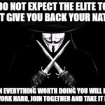 V For Vendetta | DO NOT EXPECT THE ELITE TO JUST GIVE YOU BACK YOUR NATION; AS IN EVERYTHING WORTH DOING YOU WILL HAVE TO WORK HARD, JOIN TOGETHER AND TAKE IT BACK | image tagged in memes,v for vendetta | made w/ Imgflip meme maker