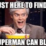 I'm Just Here for the .... | I'M JUST HERE TO FIND OUT; IF SUPERMAN CAN BLEED! | image tagged in i'm just here for the | made w/ Imgflip meme maker