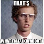 Napoleon Dynamite | THAT'S; WHAT I'M TALKIN ABOUT ! | image tagged in napoleon dynamite | made w/ Imgflip meme maker