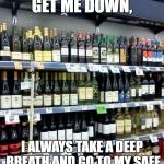 when you are down | WHEN THINGS GET ME DOWN, I ALWAYS TAKE A DEEP BREATH AND GO TO MY SAFE PLACE....THE WINE STORE | image tagged in wine,safe space,down,funny memes | made w/ Imgflip meme maker