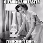 easter cleaning | IN THE SPIRIT OF SPRING CLEANING AND EASTER; I'VE DECIDED TO KEEP THE DUST BUNNIES AS DECORATIONS | image tagged in easter,spring cleaning,dust bunnies,funny meme | made w/ Imgflip meme maker