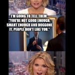 What the ... | IN OTHER NEWS TODAY THE PRESIDENT ANNOUNCED HIS NEW "DEFEAT ISIS" STRATEGY; I'M GOING TO TELL THEM: "YOU'RE NOT GOOD ENOUGH, SMART ENOUGH AND DOGGONE IT, PEOPLE DON'T LIKE YOU." | image tagged in idiot newsmakers megyn 1,memes,obama | made w/ Imgflip meme maker