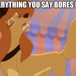 Everything You Say Bores Me! | EVERYTHING YOU SAY BORES ME! | image tagged in dixie uninterested,memes,disney,the fox and the hound 2,reba mcentire,dog | made w/ Imgflip meme maker