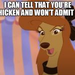 Chicken And Won't Admit It | I CAN TELL THAT YOU'RE CHICKEN AND WON'T ADMIT IT! | image tagged in dixie,memes,disney,the fox and the hound 2,reba mcentire,dog | made w/ Imgflip meme maker