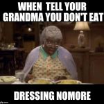 Grandma | WHEN  TELL YOUR GRANDMA YOU DON'T EAT; DRESSING NOMORE | image tagged in grandma | made w/ Imgflip meme maker