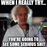 Doc Brown | WHEN I REALLY TRY... YOU'RE GOING TO SEE SOME SERIOUS SHIT | image tagged in doc brown | made w/ Imgflip meme maker