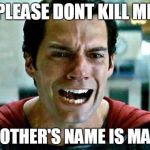 Superman cry | PLEASE DONT KILL ME; MY MOTHER'S NAME IS MARTHA | image tagged in superman cry | made w/ Imgflip meme maker