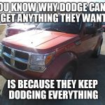07 Dodge Nitro | YOU KNOW WHY DODGE CAN'T GET ANYTHING THEY WANT; IS BECAUSE THEY KEEP DODGING EVERYTHING | image tagged in 07 dodge nitro | made w/ Imgflip meme maker